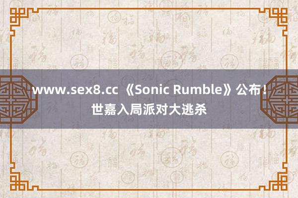 www.sex8.cc 《Sonic Rumble》公布！世嘉入局派对大逃杀