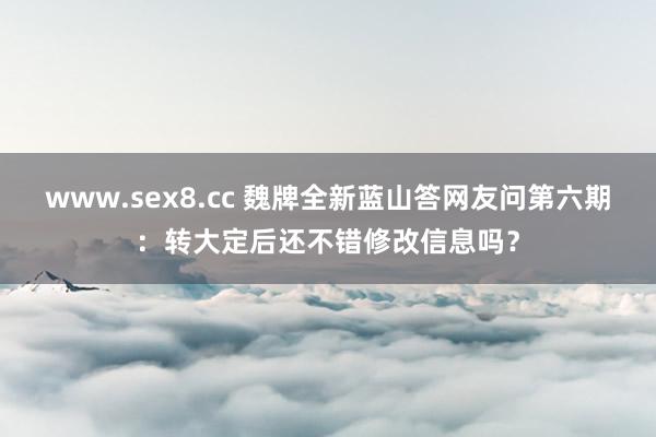 www.sex8.cc 魏牌全新蓝山答网友问第六期：转大定后还不错修改信息吗？