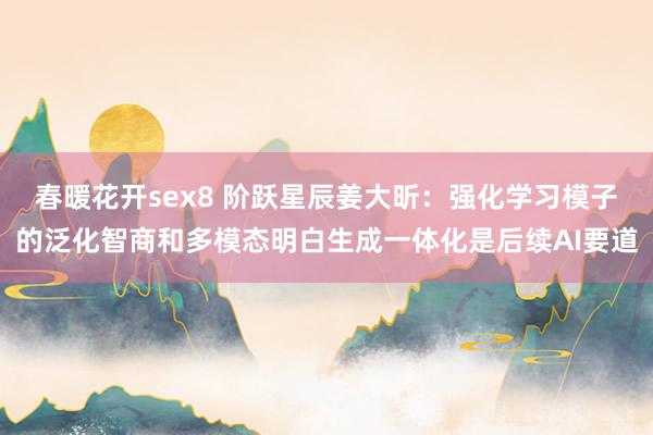 春暖花开sex8 阶跃星辰姜大昕：强化学习模子的泛化智商和多模态明白生成一体化是后续AI要道