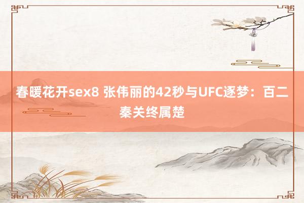 春暖花开sex8 张伟丽的42秒与UFC逐梦：百二秦关终属楚