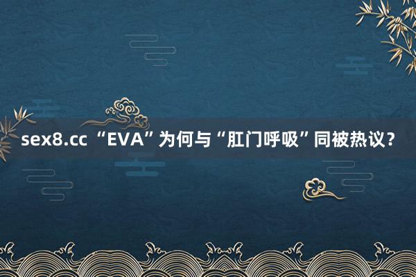 sex8.cc “EVA”为何与“肛门呼吸”同被热议？