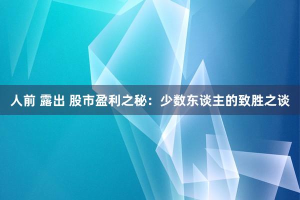 人前 露出 股市盈利之秘：少数东谈主的致胜之谈