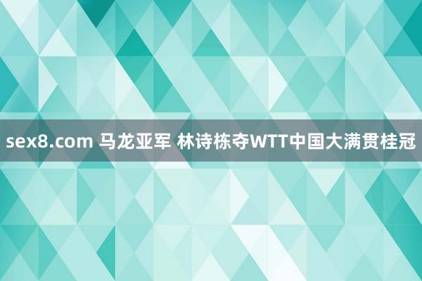 sex8.com 马龙亚军 林诗栋夺WTT中国大满贯桂冠