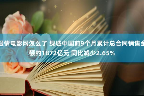 爱情电影网怎么了 绿城中国前9个月累计总合同销售金额约1872亿元 同比减少2.65%