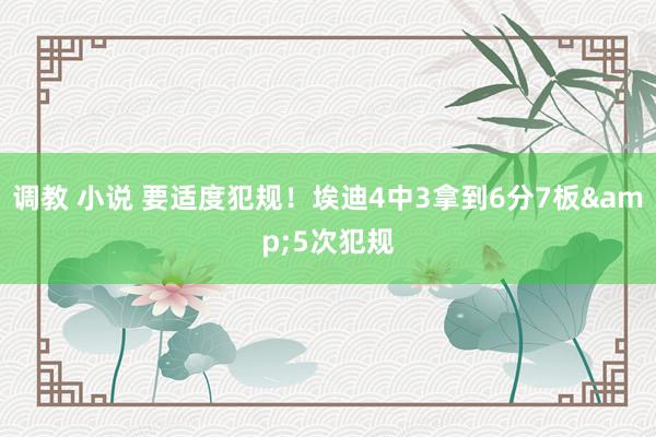 调教 小说 要适度犯规！埃迪4中3拿到6分7板&5次犯规