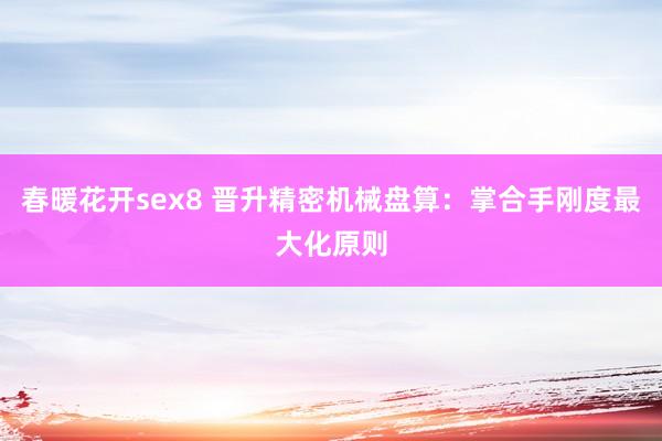 春暖花开sex8 晋升精密机械盘算：掌合手刚度最大化原则