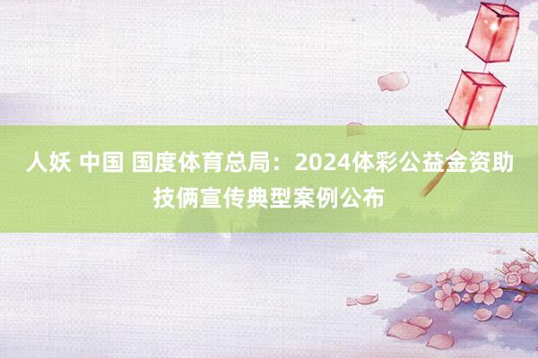 人妖 中国 国度体育总局：2024体彩公益金资助技俩宣传典型案例公布