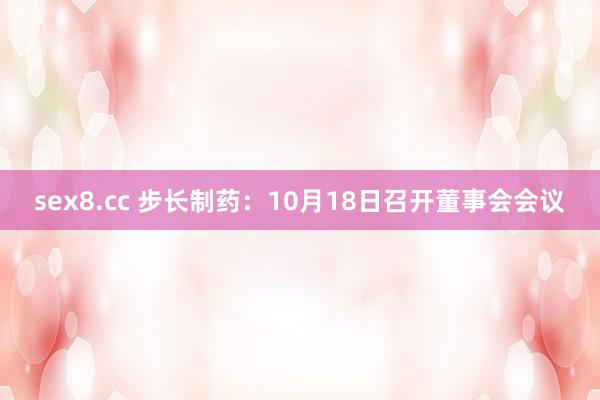 sex8.cc 步长制药：10月18日召开董事会会议