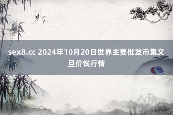 sex8.cc 2024年10月20日世界主要批发市集文旦价钱行情