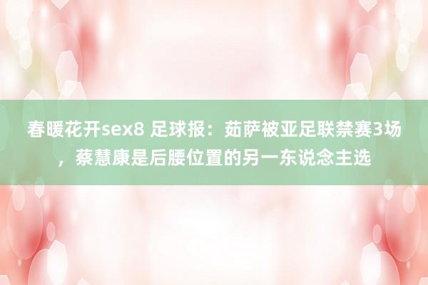 春暖花开sex8 足球报：茹萨被亚足联禁赛3场，蔡慧康是后腰位置的另一东说念主选