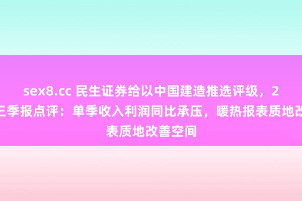 sex8.cc 民生证券给以中国建造推选评级，2024年三季报点评：单季收入利润同比承压，暖热报表质地改善空间