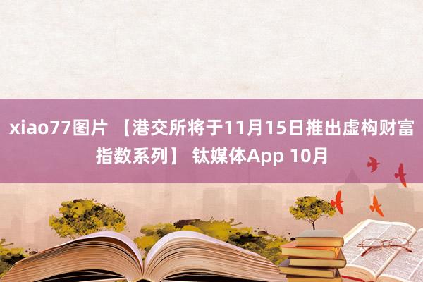 xiao77图片 【港交所将于11月15日推出虚构财富指数系列】 钛媒体App 10月