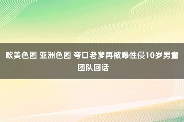 欧美色图 亚洲色图 夸口老爹再被曝性侵10岁男童 团队回话