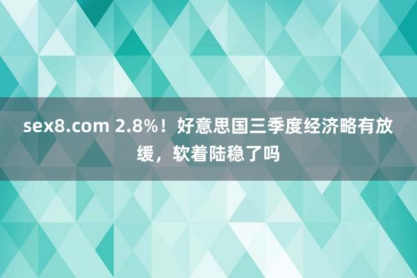 sex8.com 2.8%！好意思国三季度经济略有放缓，软着陆稳了吗