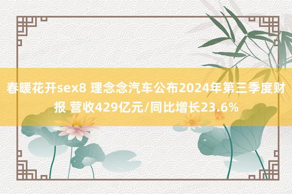 春暖花开sex8 理念念汽车公布2024年第三季度财报 营收429亿元/同比增长23.6%