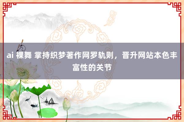 ai 裸舞 掌持织梦著作网罗轨则，晋升网站本色丰富性的关节