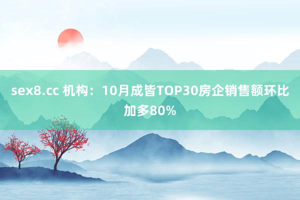 sex8.cc 机构：10月成皆TOP30房企销售额环比加多80%