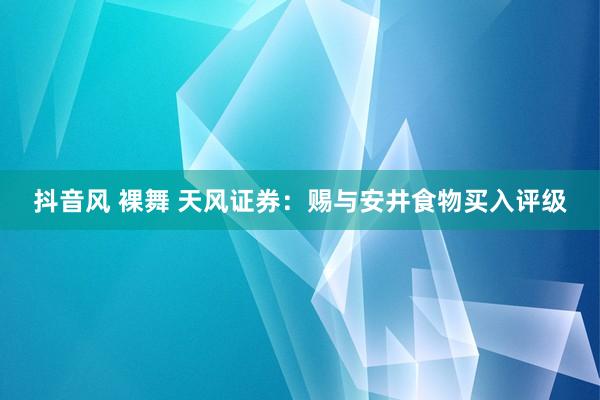 抖音风 裸舞 天风证券：赐与安井食物买入评级