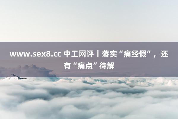 www.sex8.cc 中工网评丨落实“痛经假”，还有“痛点”待解