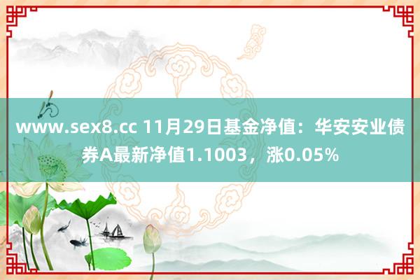 www.sex8.cc 11月29日基金净值：华安安业债券A最新净值1.1003，涨0.05%