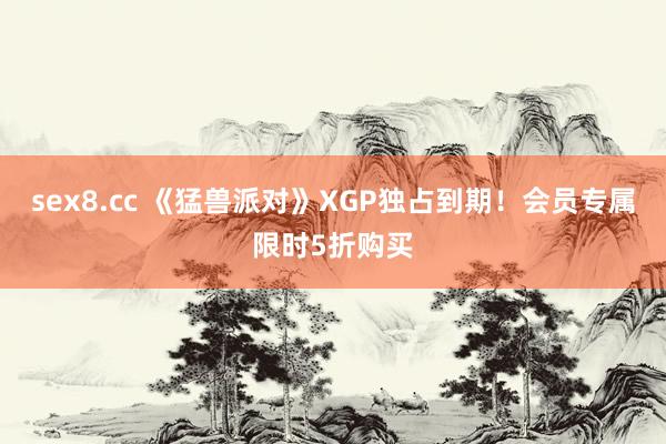 sex8.cc 《猛兽派对》XGP独占到期！会员专属限时5折购买