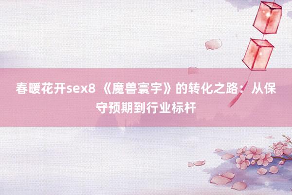 春暖花开sex8 《魔兽寰宇》的转化之路：从保守预期到行业标杆