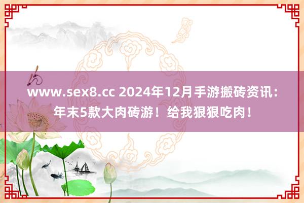 www.sex8.cc 2024年12月手游搬砖资讯：年末5款大肉砖游！给我狠狠吃肉！