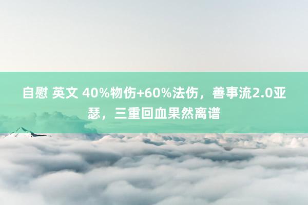 自慰 英文 40%物伤+60%法伤，善事流2.0亚瑟，三重回血果然离谱