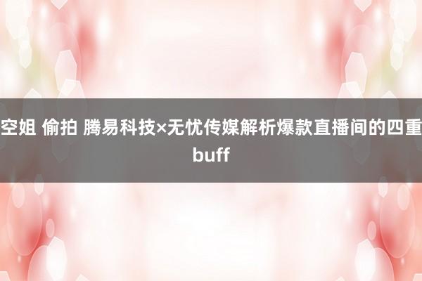 空姐 偷拍 腾易科技×无忧传媒解析爆款直播间的四重buff