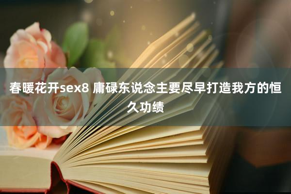 春暖花开sex8 庸碌东说念主要尽早打造我方的恒久功绩