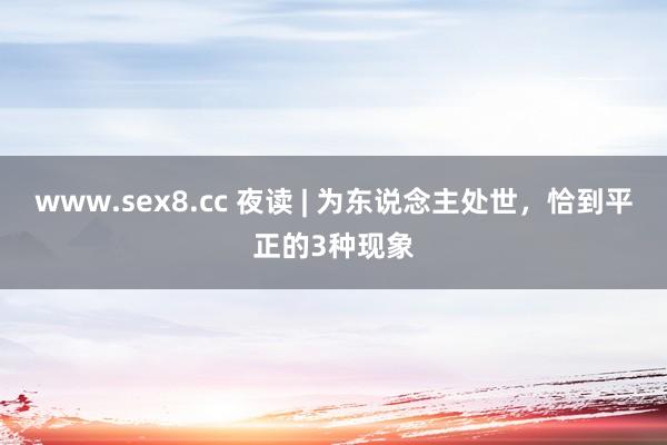 www.sex8.cc 夜读 | 为东说念主处世，恰到平正的3种现象