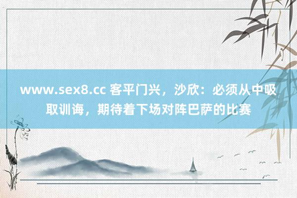 www.sex8.cc 客平门兴，沙欣：必须从中吸取训诲，期待着下场对阵巴萨的比赛