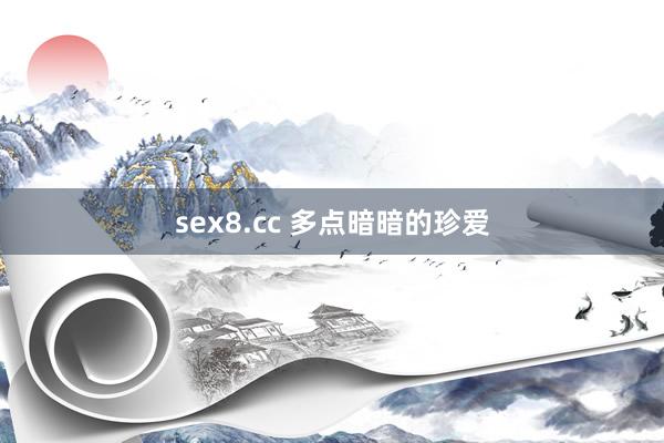 sex8.cc 多点暗暗的珍爱