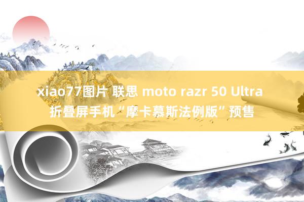 xiao77图片 联思 moto razr 50 Ultra 折叠屏手机“摩卡慕斯法例版”预售