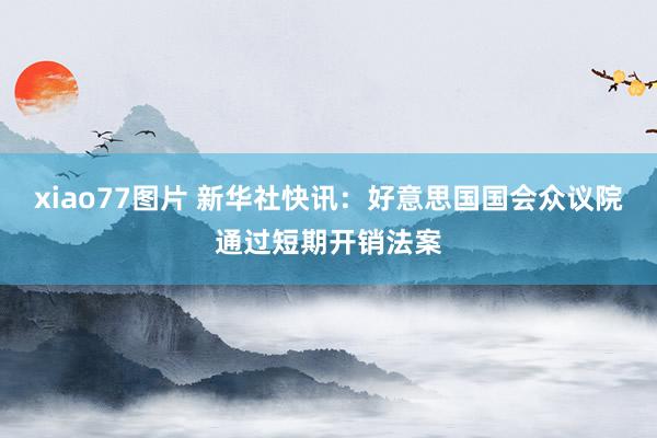 xiao77图片 新华社快讯：好意思国国会众议院通过短期开销法案