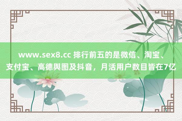 www.sex8.cc 排行前五的是微信、淘宝、支付宝、高德舆图及抖音，月活用户数目皆在7亿