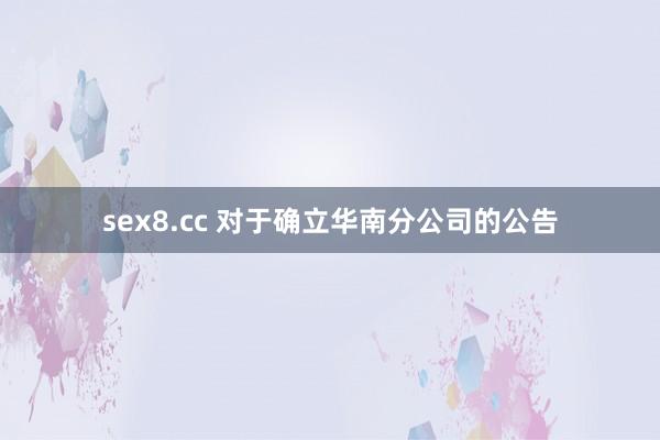 sex8.cc 对于确立华南分公司的公告