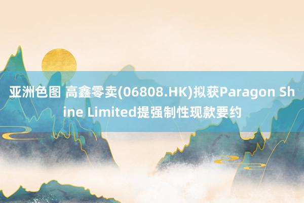 亚洲色图 高鑫零卖(06808.HK)拟获Paragon Shine Limited提强制性现款要约