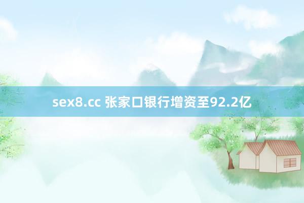 sex8.cc 张家口银行增资至92.2亿