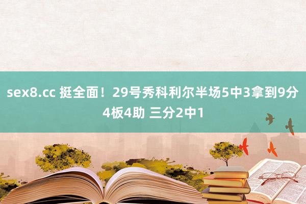 sex8.cc 挺全面！29号秀科利尔半场5中3拿到9分4板4助 三分2中1